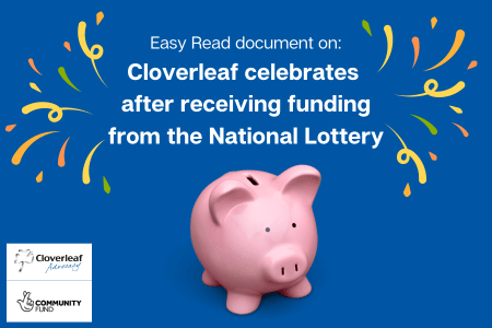 Easy Read: Cloverleaf receiving funding from the National Lottery